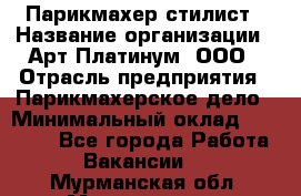 Парикмахер-стилист › Название организации ­ Арт Платинум, ООО › Отрасль предприятия ­ Парикмахерское дело › Минимальный оклад ­ 17 500 - Все города Работа » Вакансии   . Мурманская обл.,Мончегорск г.